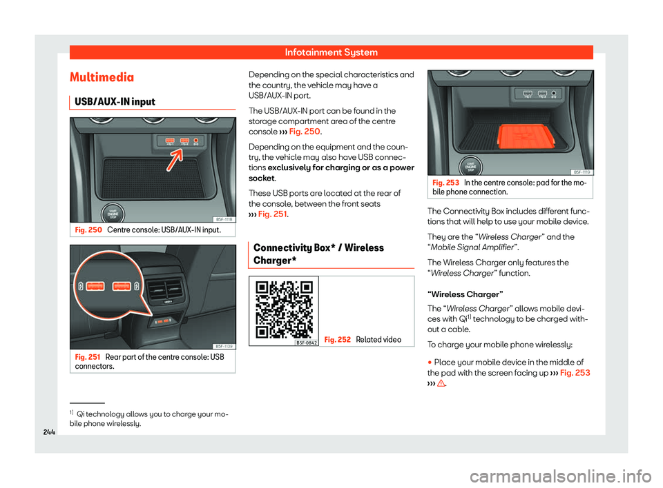 Seat Leon Sportstourer 2019  Owners manual Infotainment System
Multimedia USB/AUX-IN input Fig. 250 
Centre console: USB/AUX-IN input. Fig. 251 
Rear part of the centre console: USB
connect ors. Depending on the special characteristics and
the