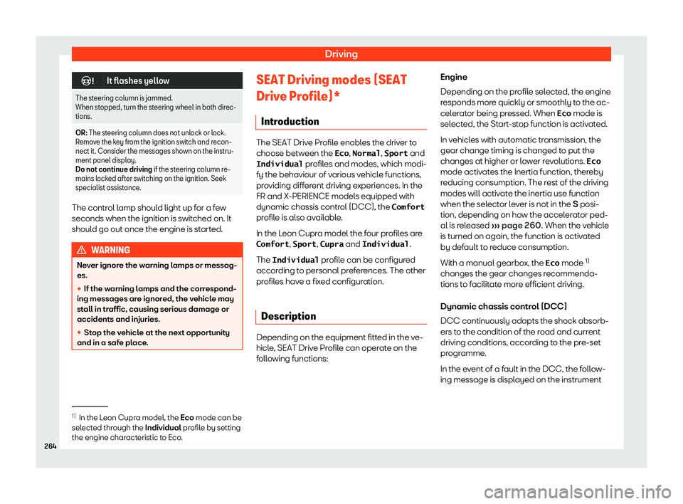 Seat Leon Sportstourer 2019  Owners manual Driving
�
It flashes yellow
The steering column is jammed.
When stopped, turn the steering wheel in both dir ec-
tions.
OR:
 The steering column does not unlock or lock.
Remov e the k

ey from the 