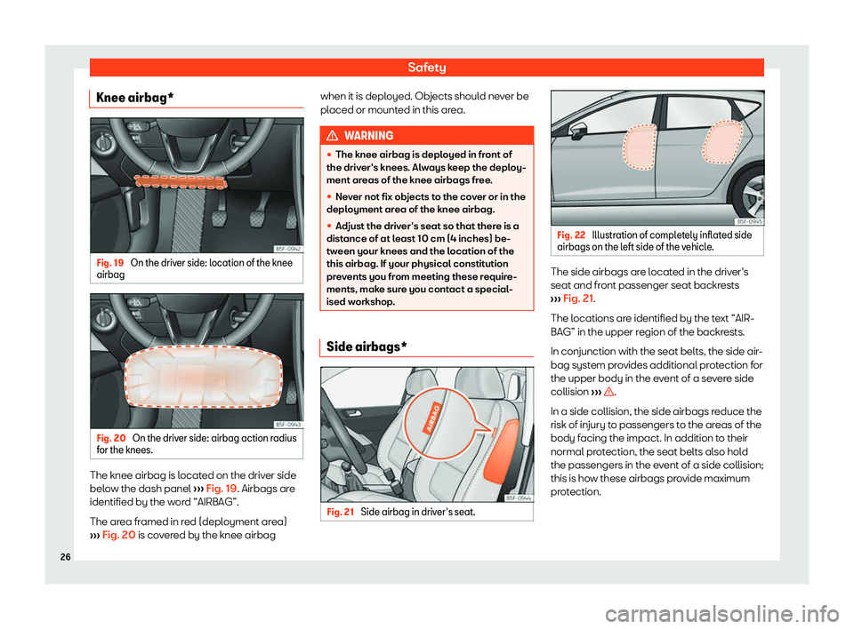 Seat Leon Sportstourer 2019 Owners Guide Safety
Knee airbag* Fig. 19 
On the driver side: location of the knee
airbag Fig. 20 
On the driver side: airbag action radius
f or the knees. The knee airbag is located on the driver side
bel
o
w the