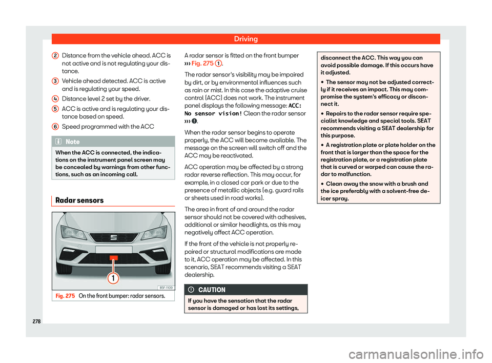 Seat Leon Sportstourer 2019  Owners manual Driving
Distance from the vehicle ahead. ACC is
not activ e and is not r
egulating your dis-
t ance
.
Vehicle ahead detected. ACC is active
and is regulating your speed.
Distance level 2 set by the dr