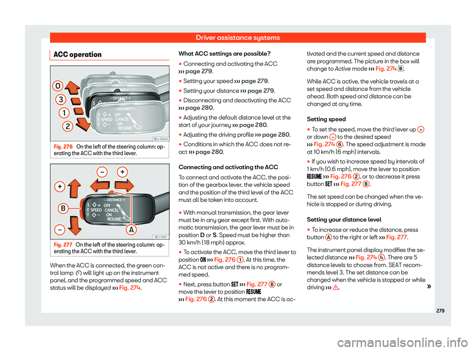Seat Leon Sportstourer 2019  Owners manual Driver assistance systems
ACC operation Fig. 276 
On the left of the steering column: op-
er ating the ACC with the thir d l
ev
er.Fig. 277 
On the left of the steering column: op-
er ating the ACC wi