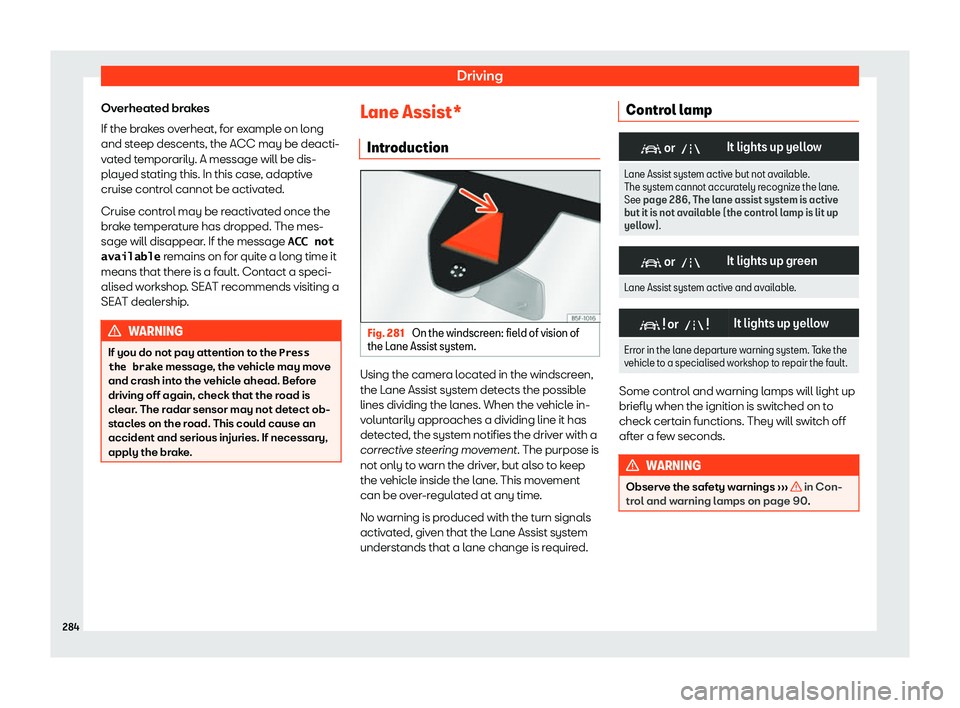 Seat Leon Sportstourer 2019  Owners manual Driving
Overheated brakes
If the br ak
es o v
erheat, f
or example on long
and steep descents, the ACC may be deacti-
vated temporarily. A message will be dis-
played stating this. In this case, adapt