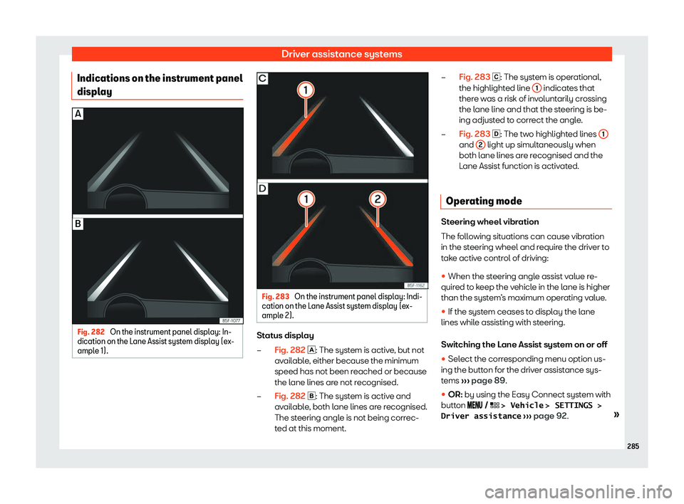 Seat Leon Sportstourer 2019  Owners manual Driver assistance systems
Indications on the instrument panel
displ ay Fig. 282 
On the instrument panel display: In-
dication on the L ane Assist system displ
ay (ex-
ampl
e 1). Fig. 283 
On the inst