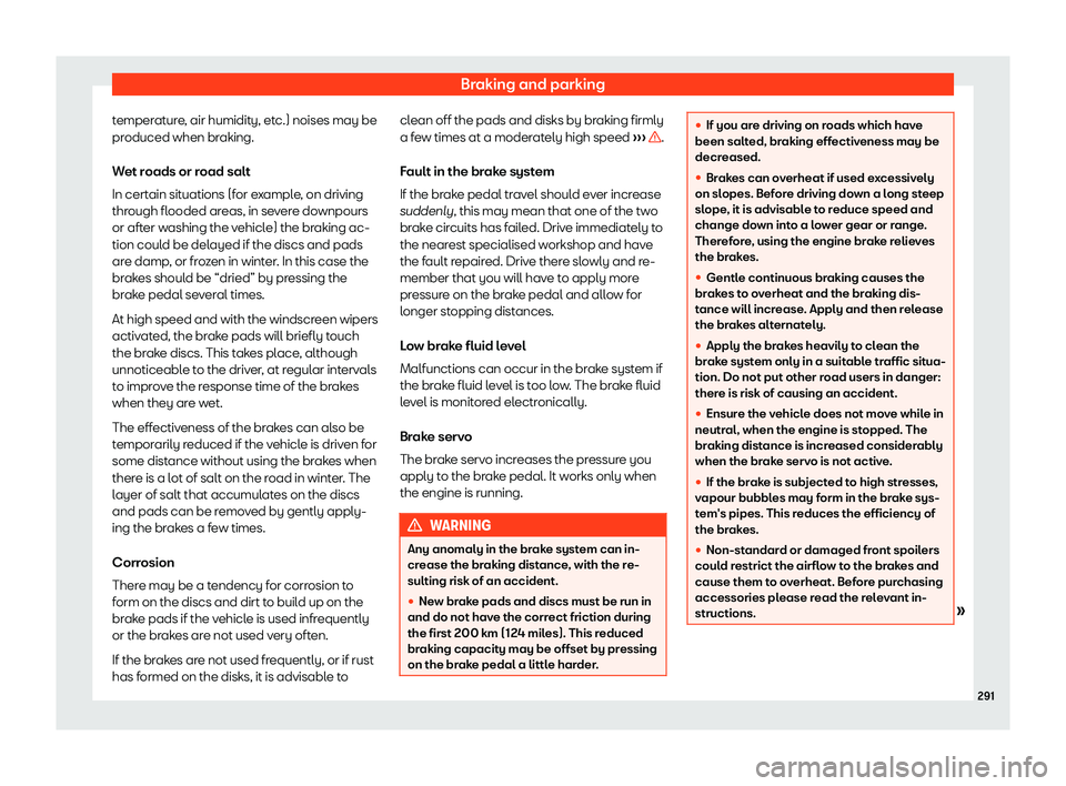 Seat Leon Sportstourer 2019  Owners manual Braking and parking
temperature, air humidity, etc.) noises may be
pr oduced when br
aking.
W et r
oads or r
oad salt
In certain situations (for example, on driving
through flooded areas, in severe do