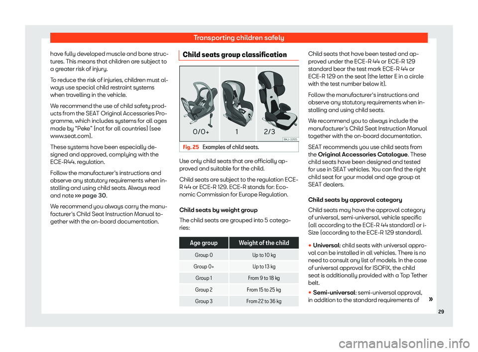 Seat Leon Sportstourer 2019 Owners Guide Transporting children safely
have fully developed muscle and bone struc-
t ur
es. This means that chil dr
en ar
e subject to
a greater risk of injury.
To reduce the risk of injuries, children must al-