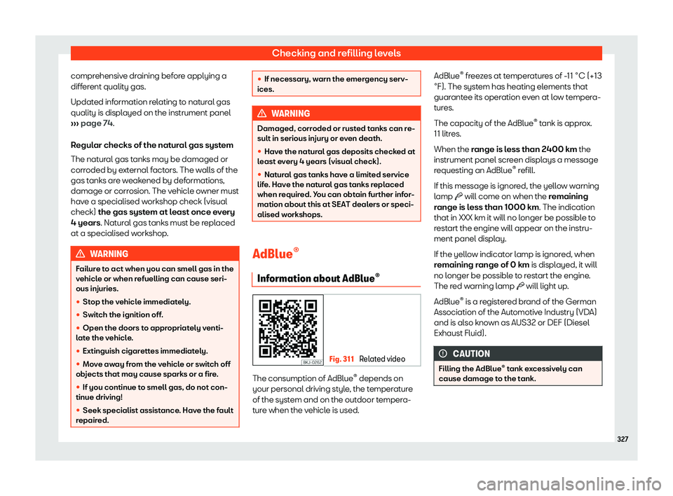 Seat Leon Sportstourer 2019  Owners manual Checking and refilling levels
comprehensive draining before applying a
diff er
ent qualit y gas.
Updat ed inf
ormation relating to natural gas
quality is displayed on the instrument panel
