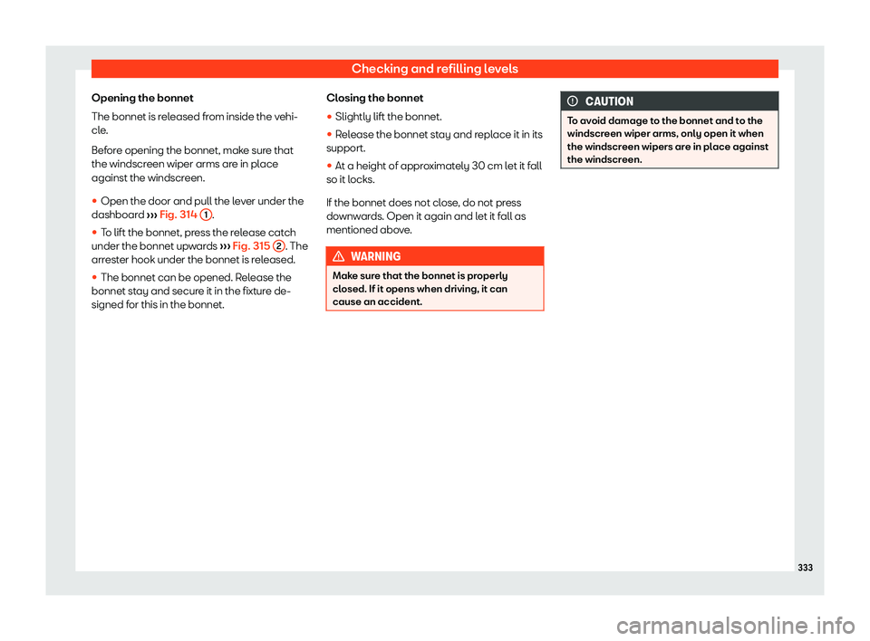 Seat Leon Sportstourer 2019  Owners manual Checking and refilling levels
Opening the bonnet
The bonnet is r el
eased fr om inside the v
ehi-
cl
e.
Before opening the bonnet, make sure that
the windscreen wiper arms are in place
against the win