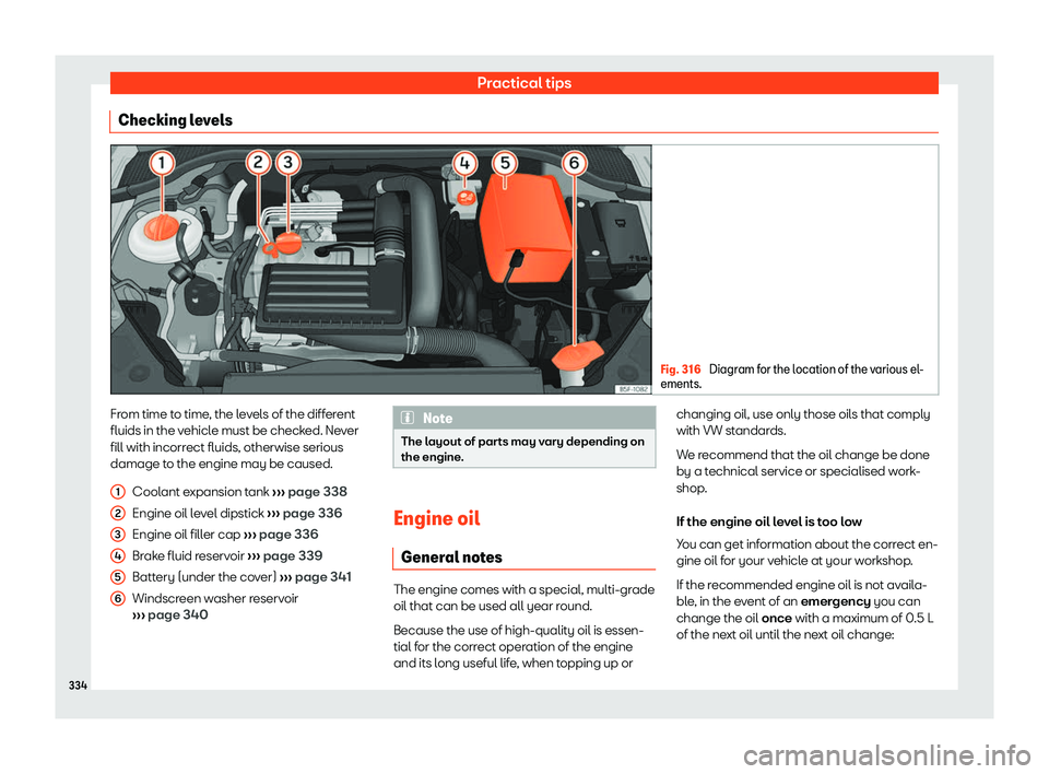 Seat Leon Sportstourer 2019  Owners manual Practical tips
Checking levels Fig. 316 
Diagram for the location of the various el-
ements. From time to time, the levels of the different
fluids in the v
ehicl
e must be check ed. Ne
v
er
fill with 