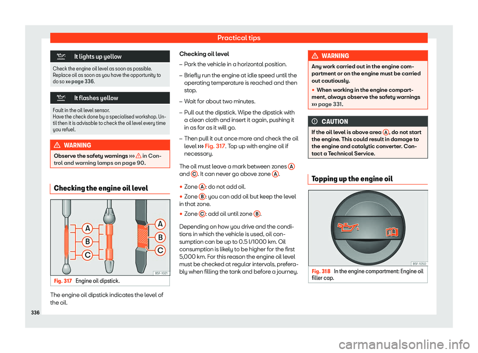 Seat Leon Sportstourer 2019  Owners manual Practical tips
�
It lights up yellow
Check the engine oil level as soon as possible.
Replace oil as soon as you have the opport unit
y to
do so  