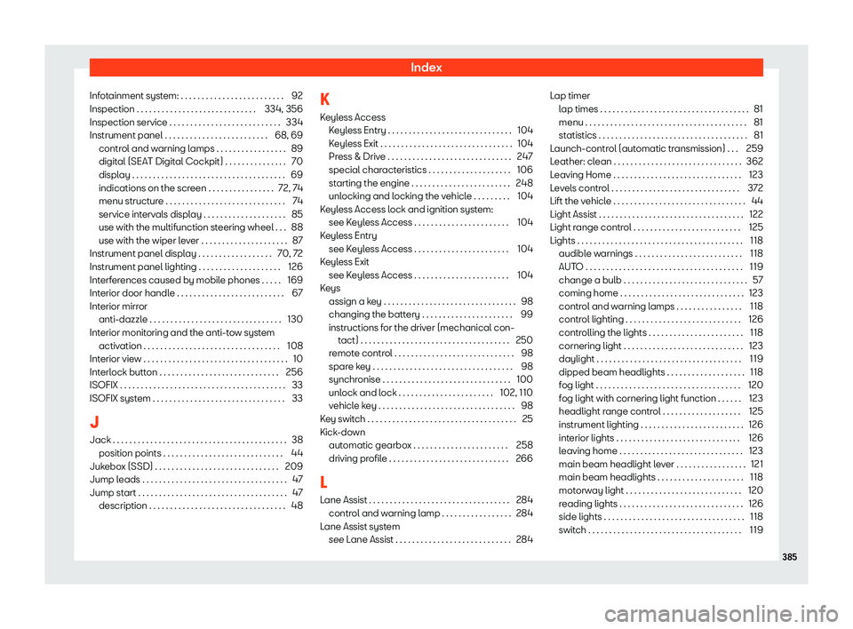 Seat Leon Sportstourer 2019  Owners manual Index
Infotainment system: . . . . . . . . . . . . . . . . . . . . . . . . . 92
Inspection . . . . . . . . . . . . . . . . . . . . . . . . . . . . . 334, 356
Inspection service . . . . . . . . . . . .