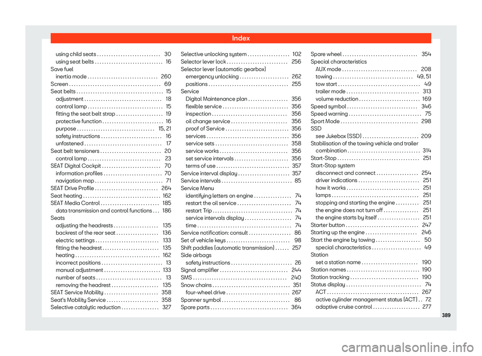 Seat Leon Sportstourer 2019 Owners manual Index
using child seats . . . . . . . . . . . . . . . . . . . . . . . . . . . 30
using seat belts . . . . . . . . . . . . . . . . . . . . . . . . . . . .\
. 16
Sav e fuel
inertia mode . . . . . . . . Seat Leon Sportstourer 2019 Owners manual Index
using child seats . . . . . . . . . . . . . . . . . . . . . . . . . . . 30
using seat belts . . . . . . . . . . . . . . . . . . . . . . . . . . . .\
. 16
Sav e fuel
inertia mode . . . . . . . .