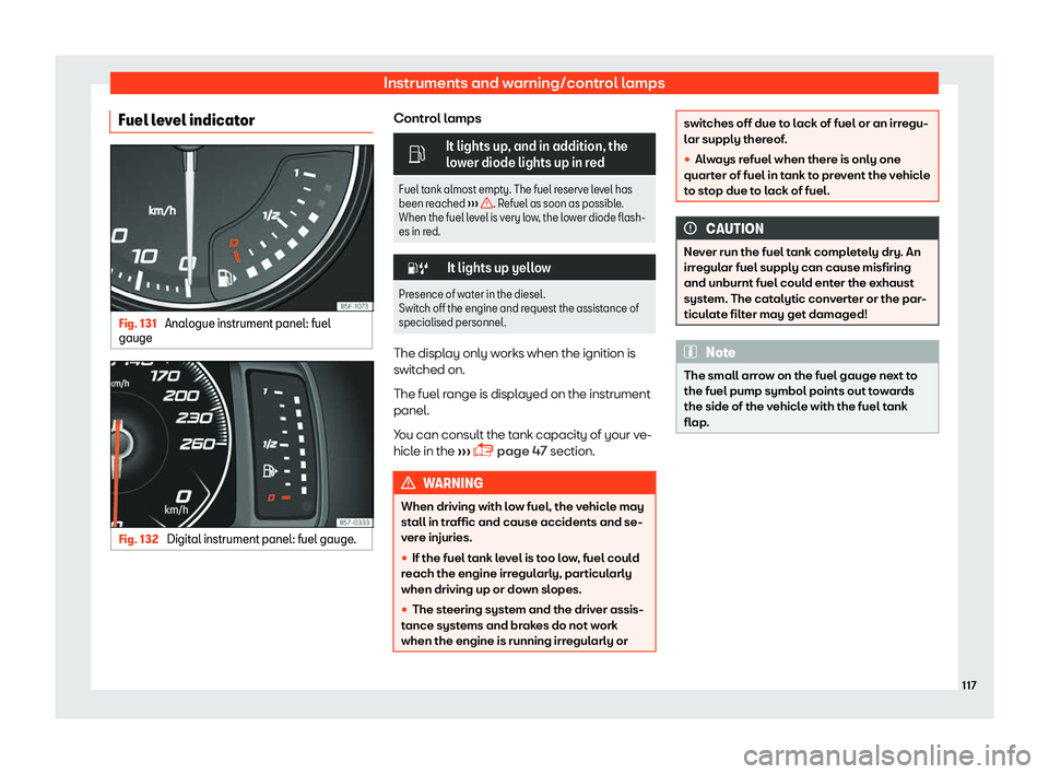 Seat Leon 2018  Owners manual Instruments and warning/control lamps
Fuel level indicator Fig. 131 
Analogue instrument panel: fuel
gauge Fig. 132 
Digital instrument panel: fuel gauge. Control lamps
�
It lights up, and in additio