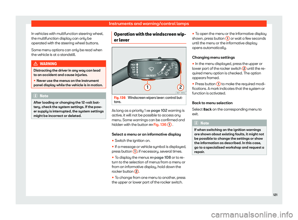 Seat Leon 2018  Owners manual Instruments and warning/control lamps
In vehicles with multifunction steering wheel,
the multifunction displ ay can only be
oper at
ed with the steering wheel buttons.
Some menu options can only be re