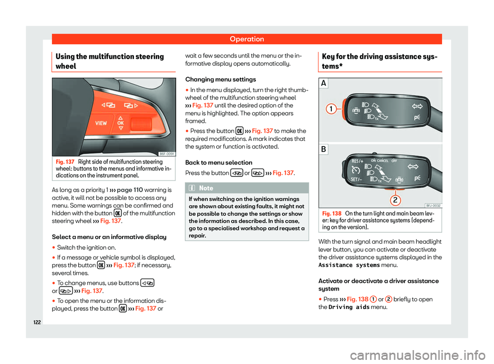 Seat Leon 2018  Owners manual Operation
Using the multifunction steering
wheel Fig. 137 
Right side of multifunction steering
wheel : buttons t
o the menus and informative in-
dications on the instrument panel. As long as a priori