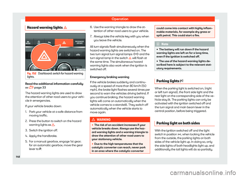 Seat Leon 2018  Owners manual Operation
Hazard warning lights � Fig. 152 
Dashboard: switch for hazard warning
lights. Read the additional information carefully
