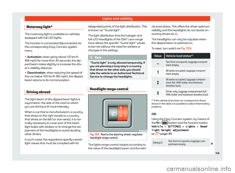 Seat Leon 2018  Owners manual Lights and visibility
Motorway light* The motorway light is available on vehicles
equipped with full-LED lights.
The function is connect
ed/disconnect
ed via
the corresponding Easy Connect system
menu