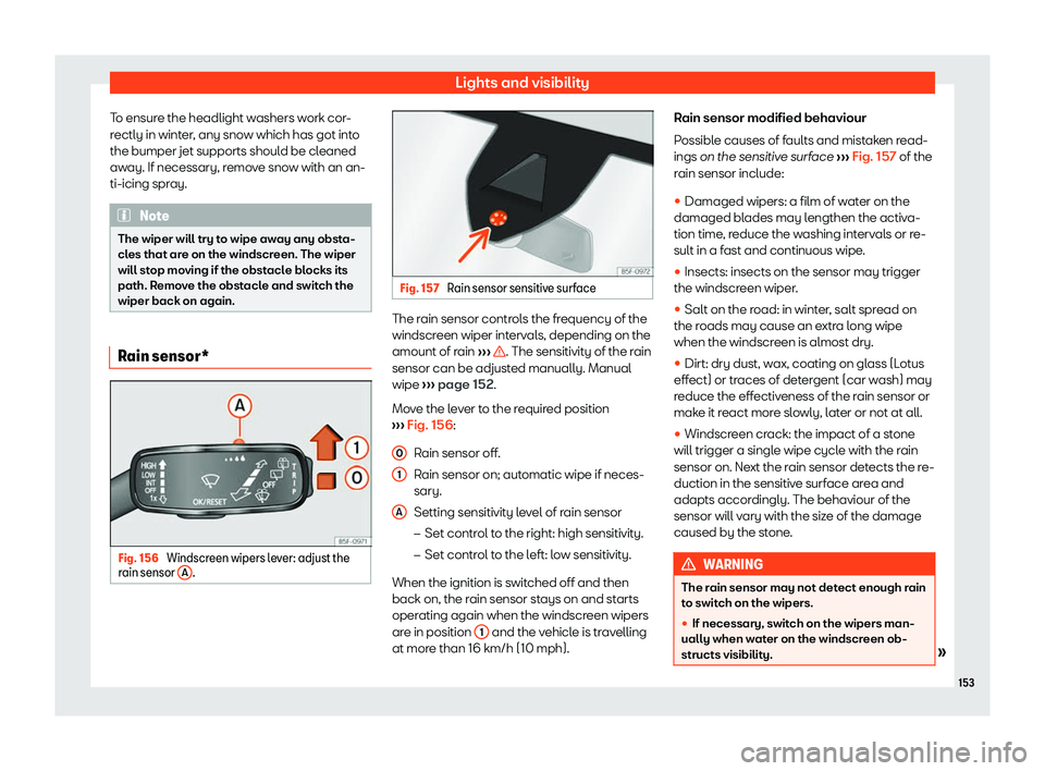Seat Leon 2018  Owners manual Lights and visibility
To ensure the headlight washers work cor-
r ectly in wint
er
, any snow which has got into
the bumper jet supports should be cleaned
away. If necessary, remove snow with an an-
t