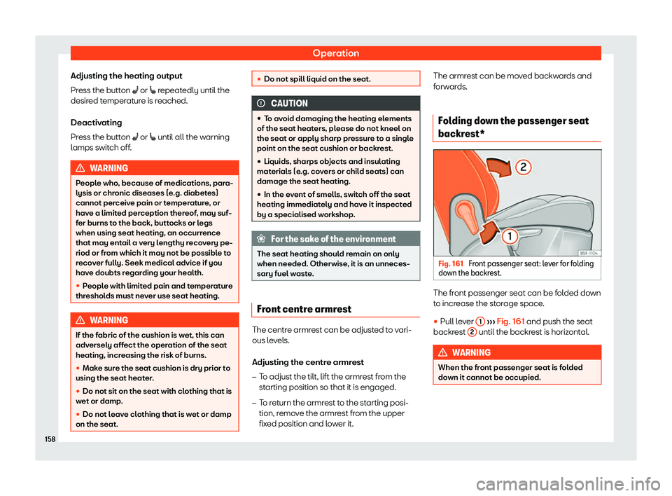 Seat Leon 2018  Owners manual Operation
Adjusting the heating output
Pr ess the butt
on 
�A or �[ repeatedly until the
desired temperature is reached.
Deactivating
Press the button �A  or �[ until all the warning
lamps switch off.