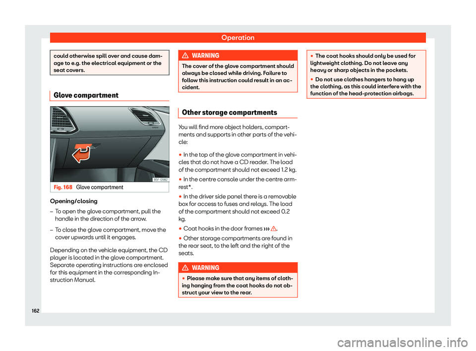Seat Leon 2018  Owners manual Operation
could otherwise spill over and cause dam-
age to e
.g. the el
ectrical equipment or the
seat covers. Glove compartment
Fig. 168 
Glove compartment Opening/closing
�