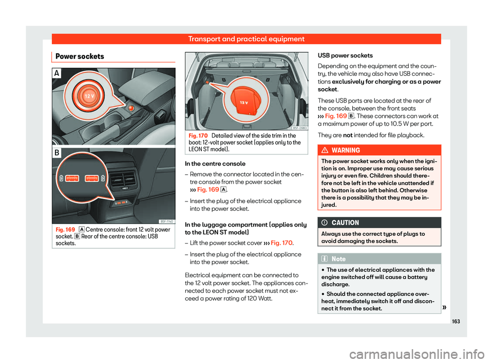 Seat Leon 2018  Owners manual Transport and practical equipment
Power sockets Fig. 169 
� Centre consol e: fr ont 12 volt power
socket. � Rear of the centre console: USB
sockets. Fig. 170 
Detailed view of the side trim in t