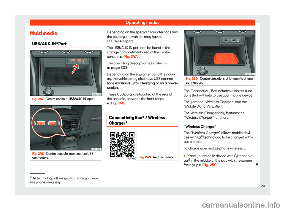 Seat Leon 2018  Owners manual Operating modes
Multimedia USB/AUX-IN*P or
t Fig. 247 
Centre console: USB/AUX-IN input. Fig. 248 
Centre console, rear section: USB
connect ors. Depending on the special characteristics and
the count