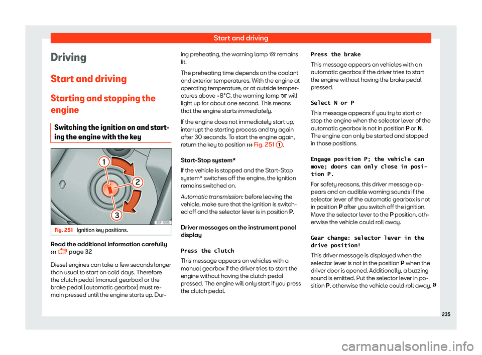 Seat Leon 2018 User Guide Start and driving
Driving
St ar
t and driving
St
arting and stopping the
engine
Switching the ignition on and start-
ing the engine with the key Fig. 251
Ignition key positions. Read the additional i Seat Leon 2018 User Guide Start and driving
Driving
St ar
t and driving
St
arting and stopping the
engine
Switching the ignition on and start-
ing the engine with the key Fig. 251
Ignition key positions. Read the additional i