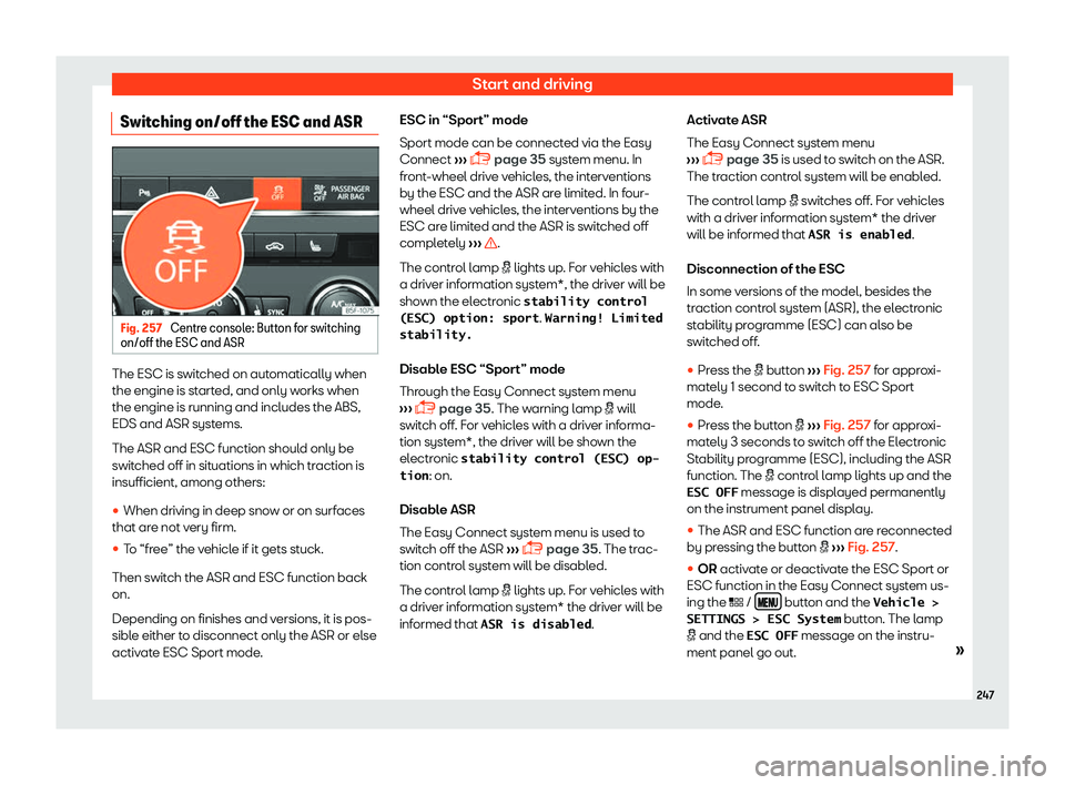 Seat Leon 2018 User Guide Start and driving
Switching on/off the ESC and ASR Fig. 257
Centre console: Button for switching
on/off the ESC and ASR The ESC is switched on automatically when
the engine is st
art
ed, and only w
o Seat Leon 2018 User Guide Start and driving
Switching on/off the ESC and ASR Fig. 257
Centre console: Button for switching
on/off the ESC and ASR The ESC is switched on automatically when
the engine is st
art
ed, and only w
o
