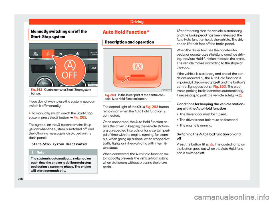 Seat Leon 2018  Owners manual Driving
Manually switching on/off the
St ar
t
-Stop system Fig. 262 
Centre console: Start-Stop system
butt on. If you do not wish to use the system, you can
s
wit
ch it off manually.
