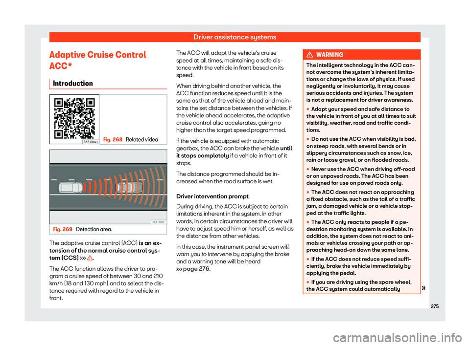 Seat Leon 2018  Owners manual Driver assistance systems
Adaptive Cruise Control
ACC* Intr oduction Fig. 268 
Related video Fig. 269 
Detection area. The adaptive cruise control (ACC) is an e
x-
t ension of the normal cruise contr
