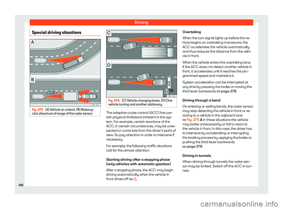 Seat Leon 2018 User Guide Driving
Special driving situations Fig. 275 
(A) Vehicle on a bend. (B) Motorcy-
clist ahead out of r ange of the radar sensor
. Fig. 276 
(C) Vehicle changing lanes. (D) One
v ehicl e t

urning and a