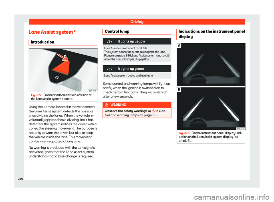 Seat Leon 2018  Owners manual Driving
Lane Assist system* Intr oduction Fig. 277 
On the windscreen: field of vision of
the L ane Assist syst
em camer
a.Using the camera located in the windscreen,
the L
ane Assist syst
em det

ect