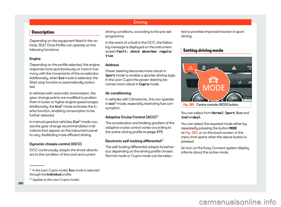 Seat Leon 2018  Owners manual Driving
Description Depending on the equipment fitted in the ve-
hicle
, SEAT Driv
e Profile can operate on the
following functions:
Engine
Depending on the profile selected, the engine
responds more 