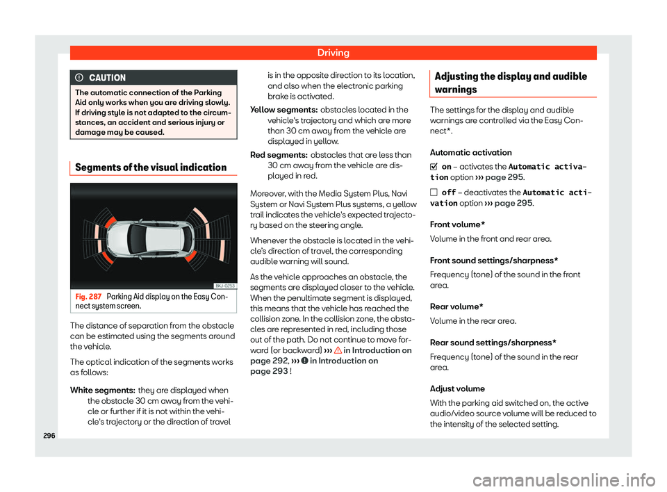 Seat Leon 2018  Owners manual Driving
CAUTION
The automatic connection of the Parking
Aid only works when you ar e driving sl
owly.
If driving style is not adapted to the circum-
stances, an accident and serious injury or
damage m