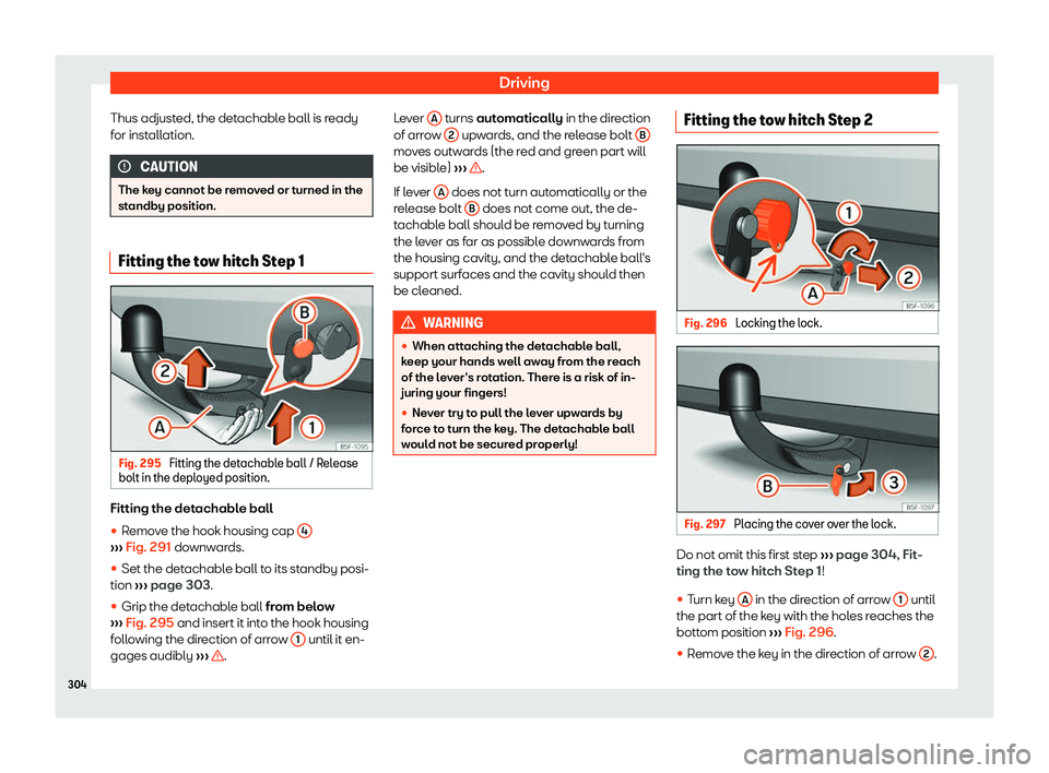 Seat Leon 2018 User Guide Driving
Thus adjusted, the detachable ball is ready
f or inst
all
ation. CAUTION
The key cannot be removed or turned in the
standby position. Fitting the tow hitch Step 1
Fig. 295 
Fitting the detacha