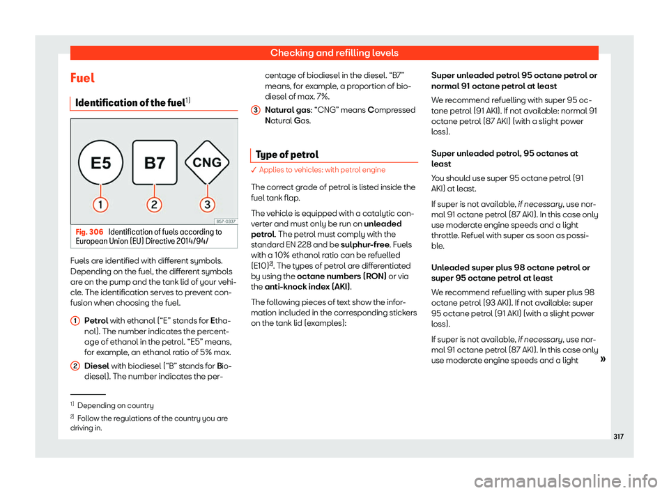 Seat Leon 2018  Owners manual Checking and refilling levels
Fuel Identification of the fuel 1)Fig. 306 
Identification of fuels according to
Eur opean Union (EU) Dir
ectiv
e 2014/94/Fuels are identified with different symbols.
Dep