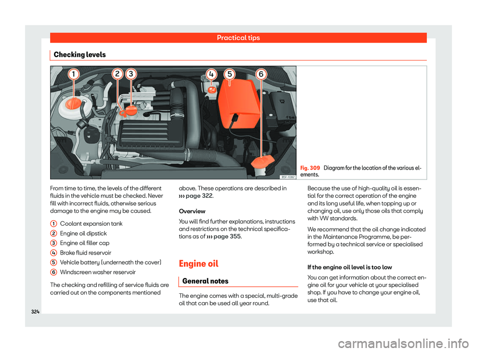 Seat Leon 2018  Owners manual Practical tips
Checking levels Fig. 309 
Diagram for the location of the various el-
ements. From time to time, the levels of the different
fluids in the v
ehicl
e must be check
ed. Never
fill with in