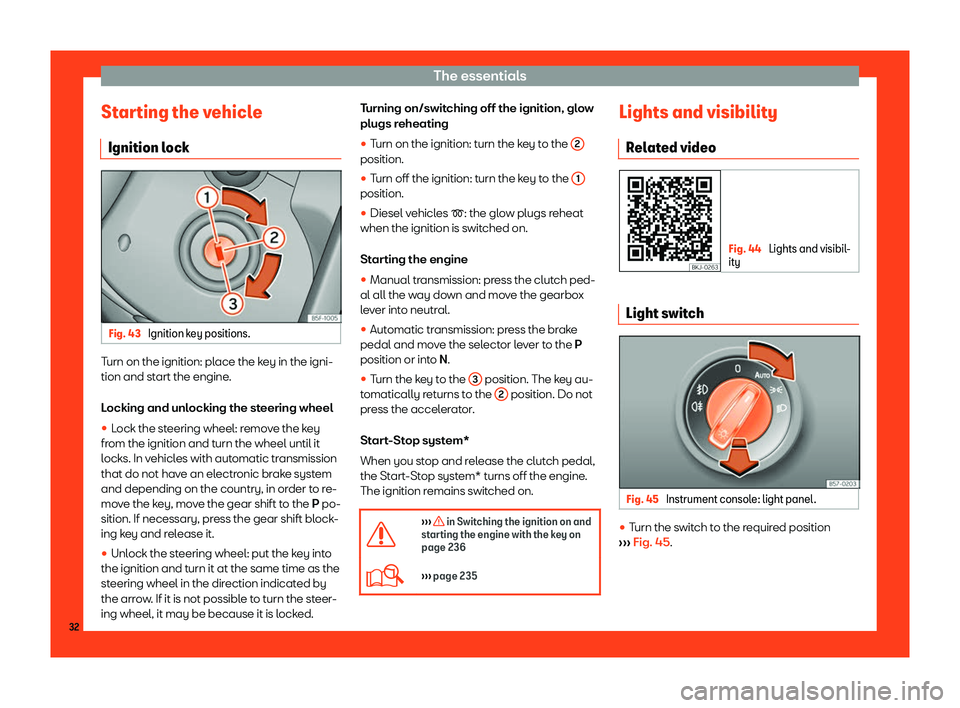 Seat Leon 2018 Owners manual The essentials
Starting the vehicle Ignition l ock Fig. 43
Ignition key positions. Turn on the ignition: place the key in the igni-
tion and st
art the engine
.
L
ocking and unlocking the steering wh Seat Leon 2018 Owners manual The essentials
Starting the vehicle Ignition l ock Fig. 43
Ignition key positions. Turn on the ignition: place the key in the igni-
tion and st
art the engine
.
L
ocking and unlocking the steering wh