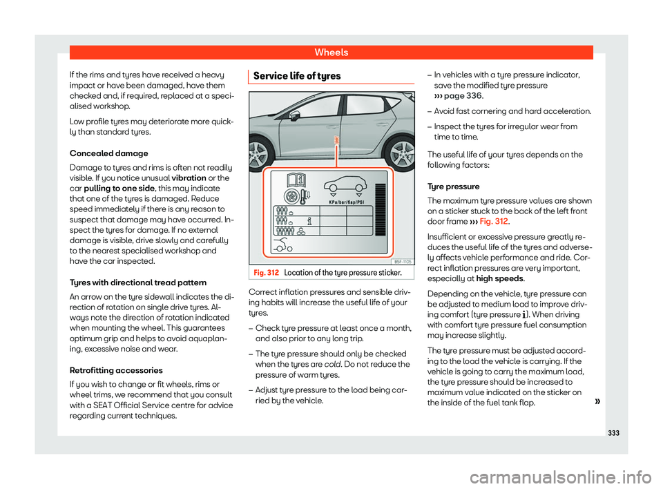 Seat Leon 2018  Owners manual Wheels
If the rims and tyres have received a heavy
impact or hav e been damaged, hav
e them
check
ed and, if required, replaced at a speci-
alised workshop.
Low profile tyres may deteriorate more quic