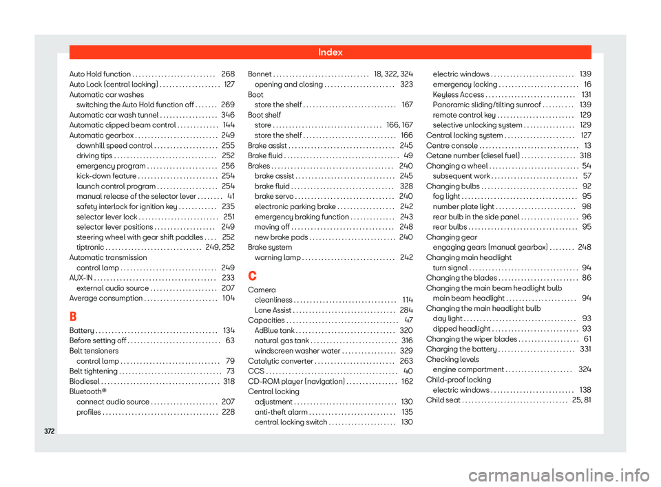 Seat Leon 2018 Owners manual Index
Auto Hold function . . . . . . . . . . . . . . . . . . . . . . . . . . 268
Aut o L
ock (centr
al locking) . . . . . . . . . . . . . . . . . . . 127
Automatic car washes switching the Auto Hold f Seat Leon 2018 Owners manual Index
Auto Hold function . . . . . . . . . . . . . . . . . . . . . . . . . . 268
Aut o L
ock (centr
al locking) . . . . . . . . . . . . . . . . . . . 127
Automatic car washes switching the Auto Hold f