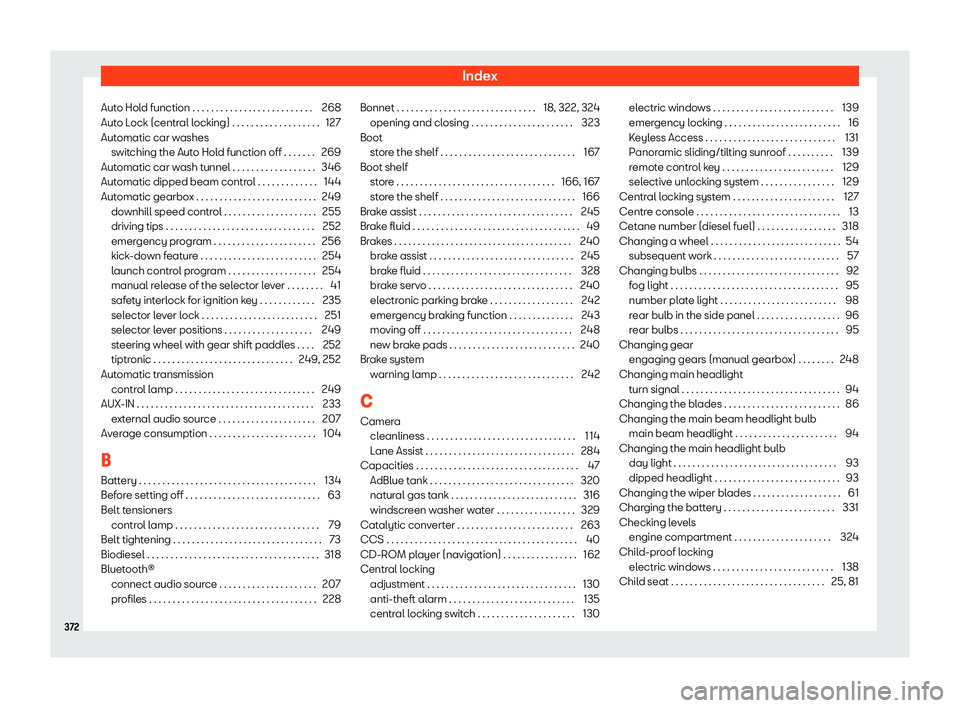 Seat Leon 2018  Owners manual Index
Auto Hold function . . . . . . . . . . . . . . . . . . . . . . . . . . 268
Aut o L
ock (centr
al locking) . . . . . . . . . . . . . . . . . . . 127
Automatic car washes switching the Auto Hold f