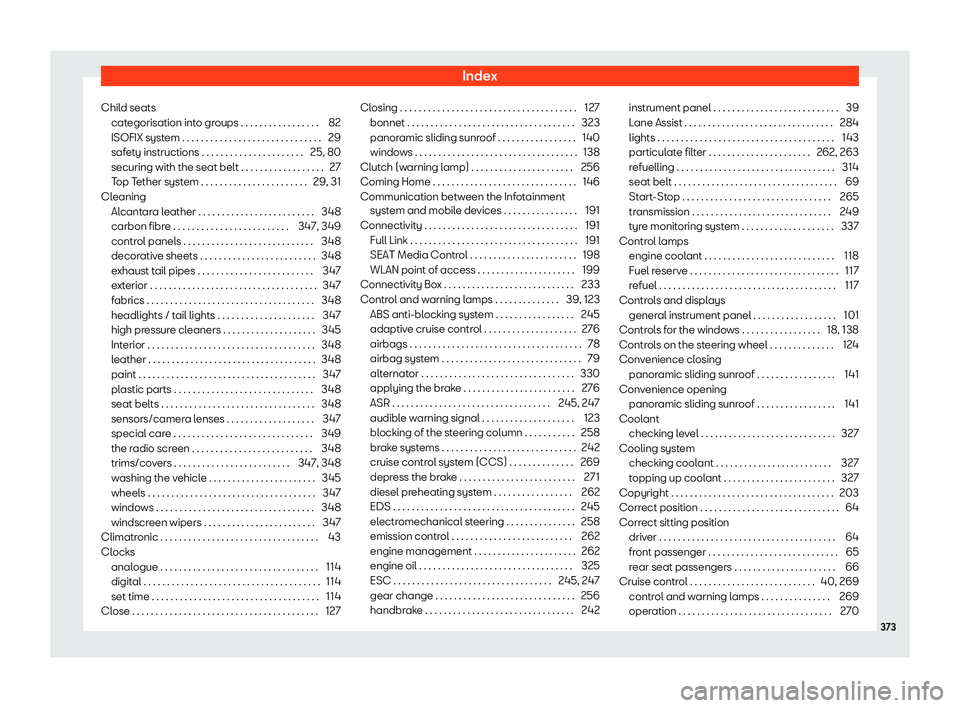 Seat Leon 2018 User Guide Index
Child seats cat egorisation int
o gr
oups . . . . . . . . . . . . . . . . . 82
ISOFIX system . . . . . . . . . . . . . . . . . . . . . . . . . . . . . . 29
safety instructions . . . . . . . . . 