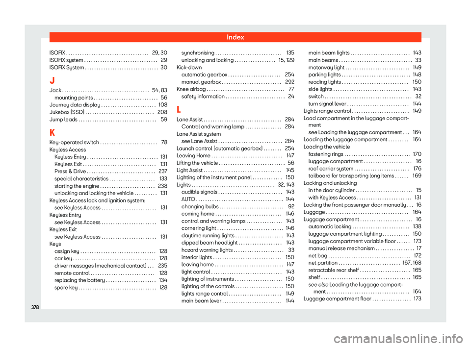 Seat Leon 2018  Owners manual Index
ISOFIX . . . . . . . . . . . . . . . . . . . . . . . . . . . . . . . . .\
 . . . 29, 30
ISOFIX syst em . . . . . . . . . . . . . . . . . . . . . . . . . . . . . . . .
29
ISOFIX Syst
em . . . . .