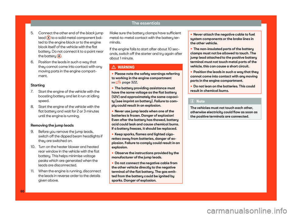 Seat Leon 2018  Owners manual The essentials
Connect the other end of the  black
 jump
l ead  X  to a solid metal component bol-
t ed t
o the engine bl
ock or to the engine
block itself of the vehicle with the flat
battery. Do not