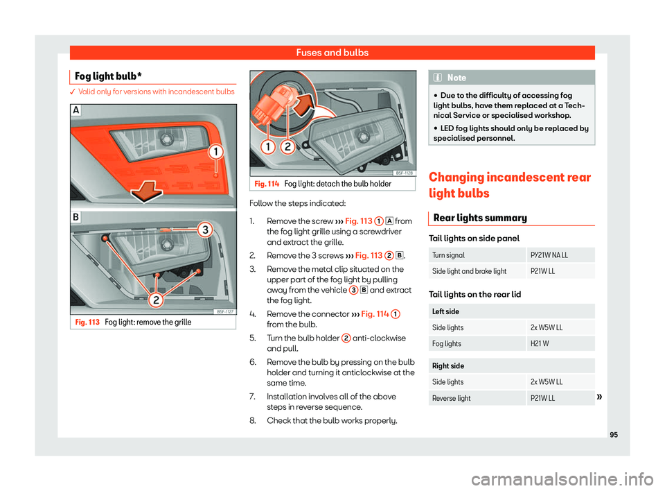 Seat Leon 2018  Owners manual Fuses and bulbs
Fog light bulb* � Valid only for versions with incandescent bulbs
Fig. 113 
Fog light: remove the grille Fig. 114 
Fog light: detach the bulb holder Follow the steps indicated:
Remo
v