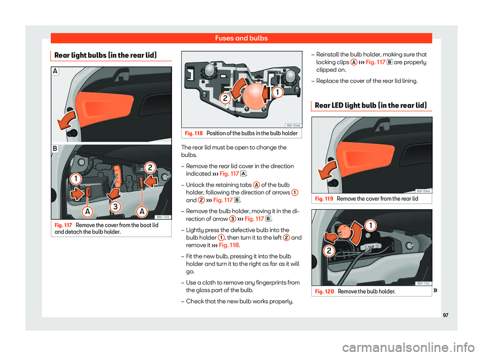 Seat Leon 2018  Owners manual Fuses and bulbs
Rear light bulbs (in the rear lid) Fig. 117 
Remove the cover from the boot lid
and det ach the bulb hol
der
. Fig. 118 
Position of the bulbs in the bulb holder The rear lid must be o
