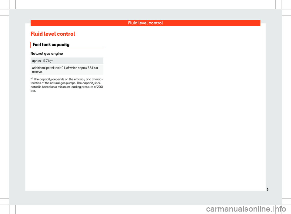 Seat Leon 2018  Appendix Fluid level controlFluid level controlFuel tank capacity
Natural gas engine
approx. 17. 7 kg a)Additional petrol tank: 9 l, of which approx 7.6 l is a
reserve.a)
The capacity depends on the efficacy a