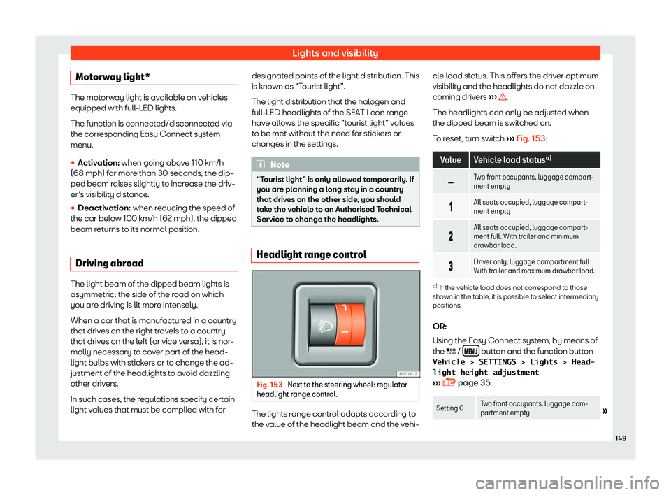 Seat Leon Sportstourer 2018  Owners manual Lights and visibility
Motorway light* The motorway light is available on vehicles
equipped with full-LED lights.
The function is connect
ed/disconnect
ed via
the corresponding Easy Connect system
menu