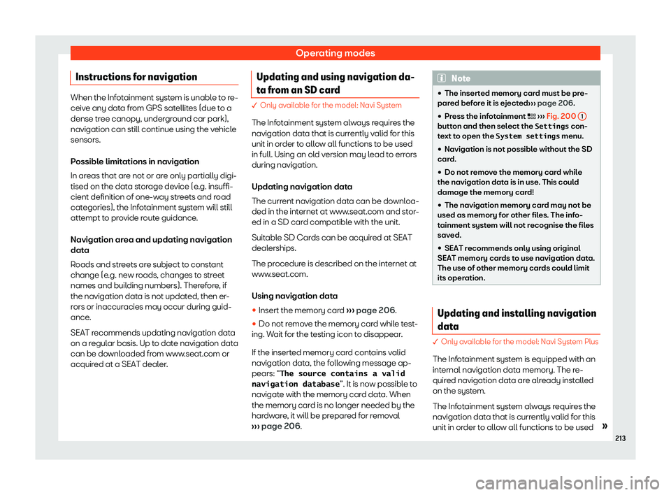 Seat Leon Sportstourer 2018  Owners manual Operating modes
Instructions for navigation When the Infotainment system is unable to re-
ceive any dat
a fr
om GPS satellites (due to a
dense tree canopy, underground car park),
navigation can still 