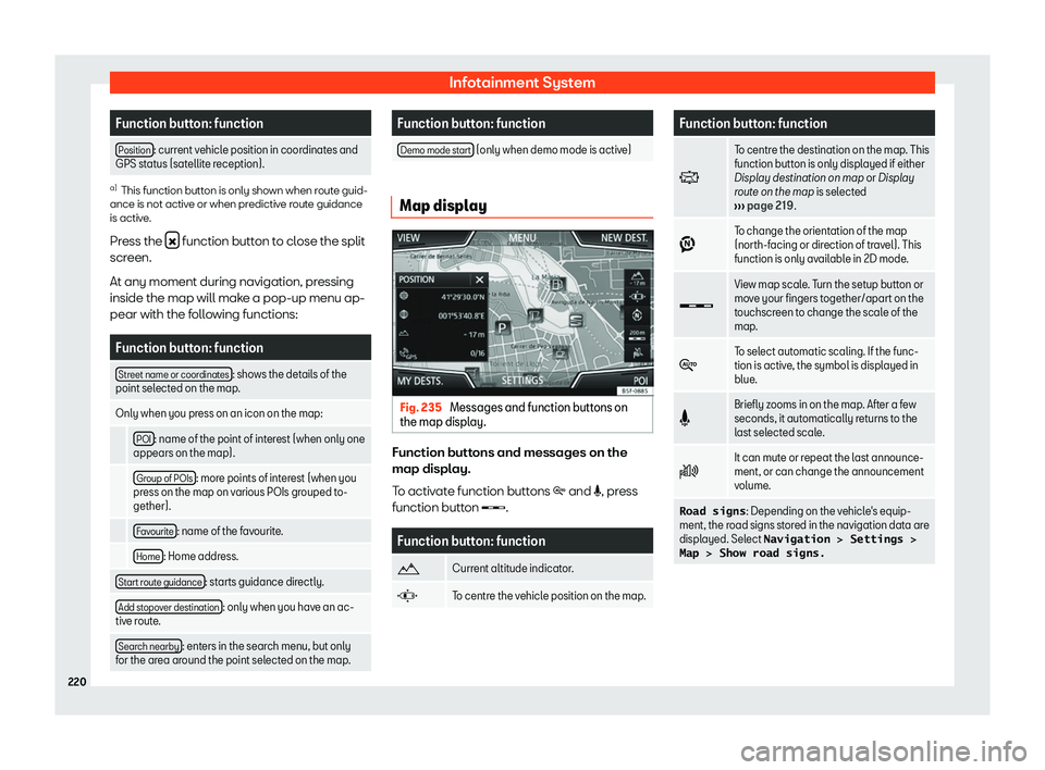 Seat Leon Sportstourer 2018  Owners manual Infotainment System
Function button: function
Position : current vehicle position in coordinates and
GPS stat us (sat
ellite reception). a)
This function button is only shown when route guid-
ance is 