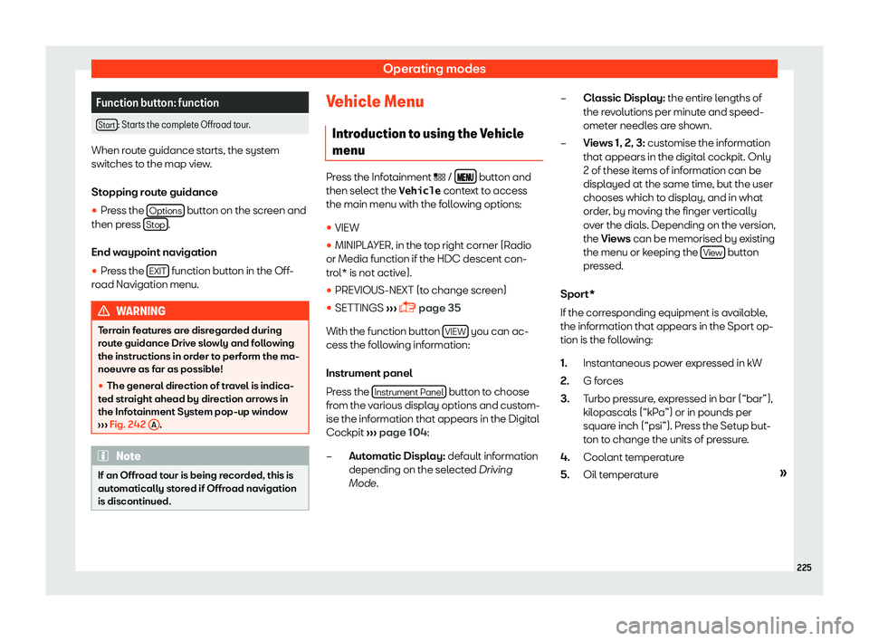 Seat Leon Sportstourer 2018  Owners manual Operating modes
Function button: function
Start : Starts the complete Offroad tour.
When route guidance starts, the system
swit
ches t
o the map view.
Stopping route guidance
